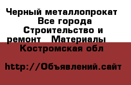 Черный металлопрокат - Все города Строительство и ремонт » Материалы   . Костромская обл.